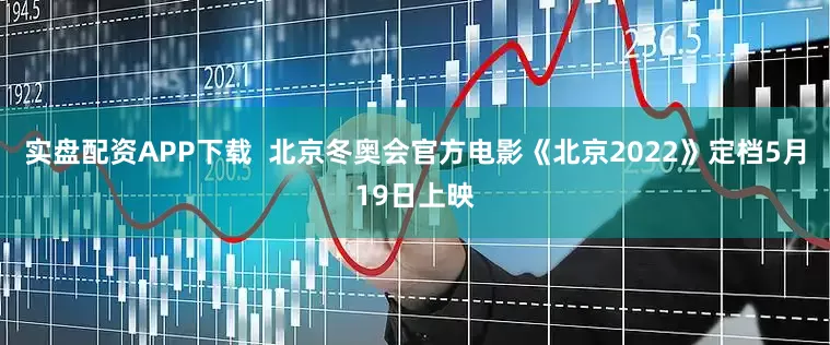 实盘配资APP下载  北京冬奥会官方电影《北京2022》定档5月19日上映