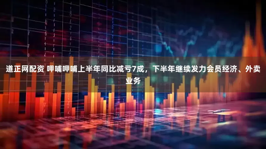 道正网配资 呷哺呷哺上半年同比减亏7成，下半年继续发力会员经济、外卖业务